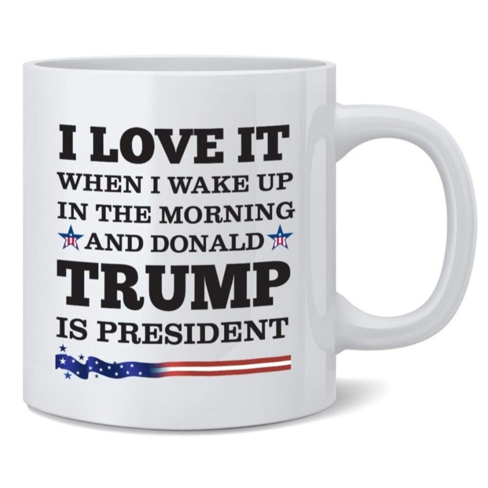 Love When I Wake Up In The Morning and Donald Trump Is President Coffee Mug
